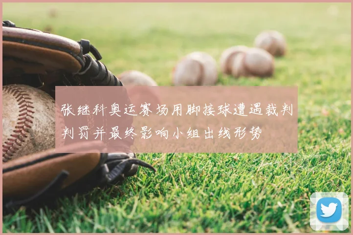 张继科奥运赛场用脚接球遭遇裁判判罚并最终影响小组出线形势