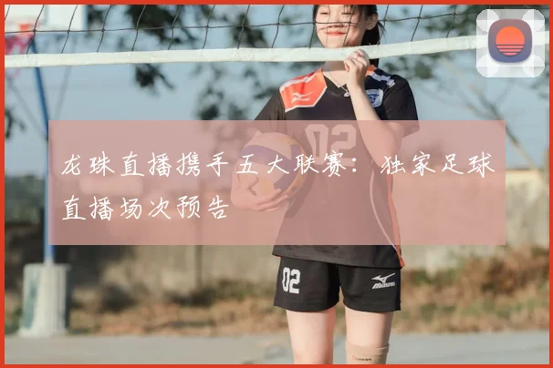 龙珠直播携手五大联赛：独家足球直播场次预告