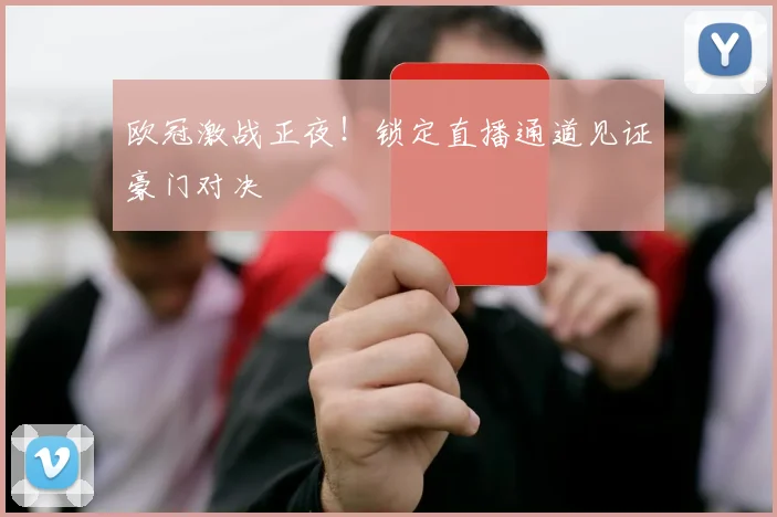 欧冠激战正夜！锁定直播通道见证豪门对决