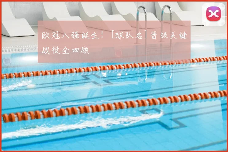 欧冠八强诞生！[球队名]晋级关键战役全回顾