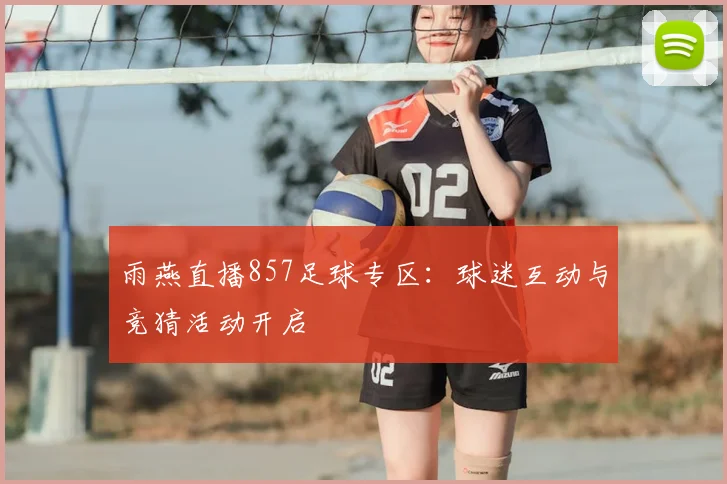 雨燕直播857足球专区：球迷互动与竞猜活动开启