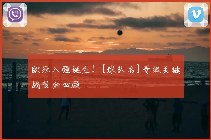 欧冠八强诞生！[球队名]晋级关键战役全回顾