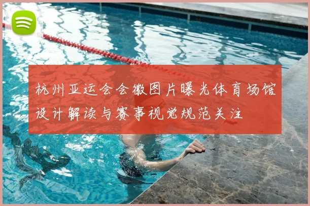 杭州亚运会会徽图片曝光体育场馆设计解读与赛事视觉规范关注