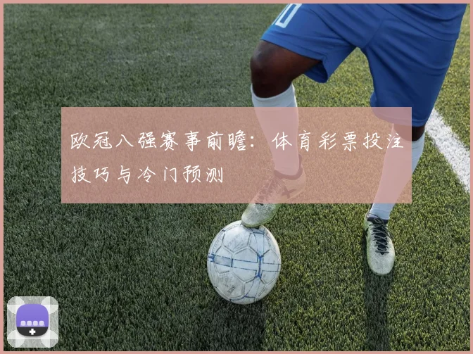欧冠八强赛事前瞻：体育彩票投注技巧与冷门预测