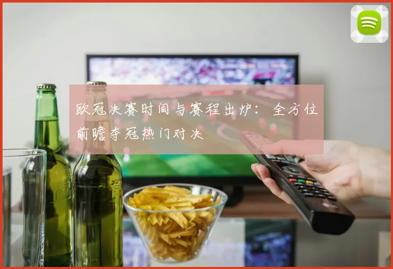 欧冠决赛时间与赛程出炉：全方位前瞻夺冠热门对决